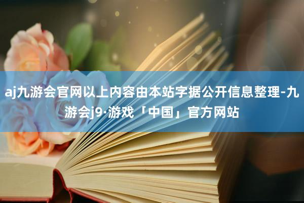 aj九游会官网以上内容由本站字据公开信息整理-九游会j9·游戏「中国」官方网站