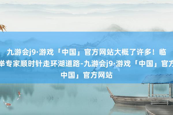 九游会j9·游戏「中国」官方网站大概了许多！临了保举专家顺时针走环湖道路-九游会j9·游戏「中国」官方网站