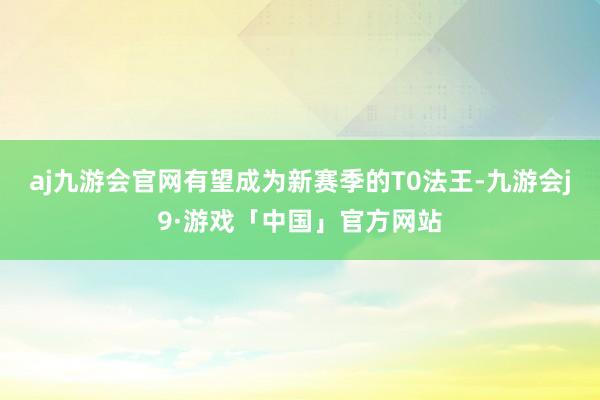 aj九游会官网有望成为新赛季的T0法王-九游会j9·游戏「中国」官方网站