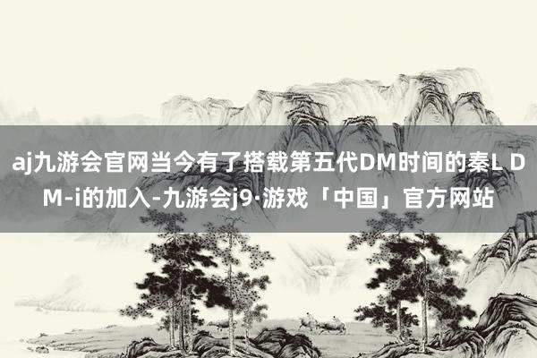 aj九游会官网当今有了搭载第五代DM时间的秦L DM-i的加入-九游会j9·游戏「中国」官方网站