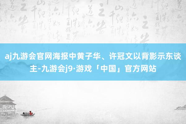 aj九游会官网海报中黄子华、许冠文以背影示东谈主-九游会j9·游戏「中国」官方网站