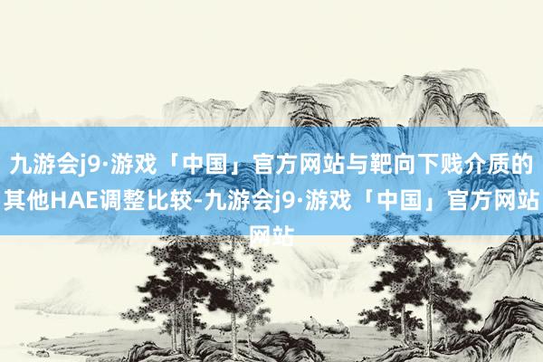 九游会j9·游戏「中国」官方网站与靶向下贱介质的其他HAE调整比较-九游会j9·游戏「中国」官方网站