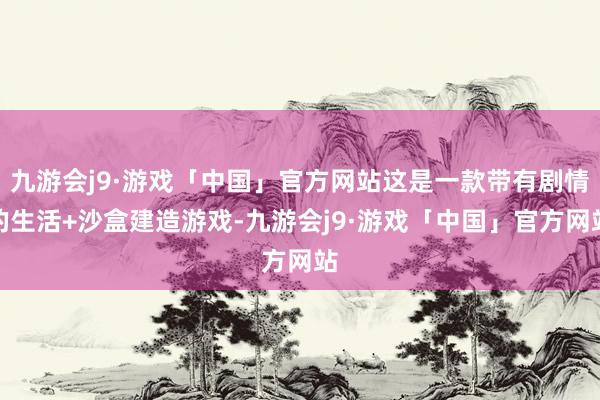 九游会j9·游戏「中国」官方网站这是一款带有剧情的生活+沙盒建造游戏-九游会j9·游戏「中国」官方网站