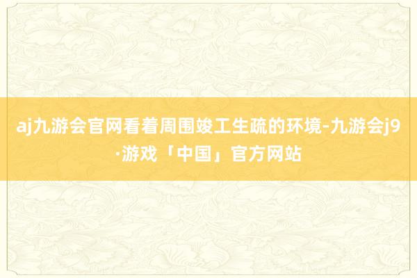 aj九游会官网看着周围竣工生疏的环境-九游会j9·游戏「中国」官方网站