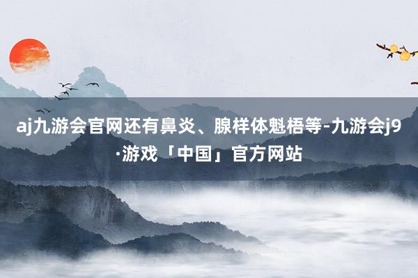 aj九游会官网还有鼻炎、腺样体魁梧等-九游会j9·游戏「中国」官方网站