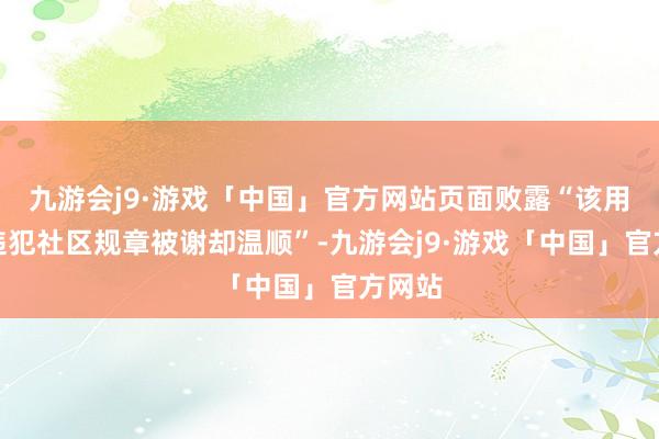 九游会j9·游戏「中国」官方网站页面败露“该用户因违犯社区规章被谢却温顺”-九游会j9·游戏「中国」官方网站