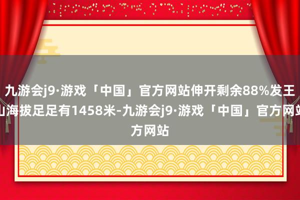 九游会j9·游戏「中国」官方网站伸开剩余88%发王山海拔足足有1458米-九游会j9·游戏「中国」官方网站