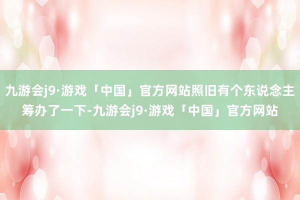 九游会j9·游戏「中国」官方网站照旧有个东说念主筹办了一下-九游会j9·游戏「中国」官方网站