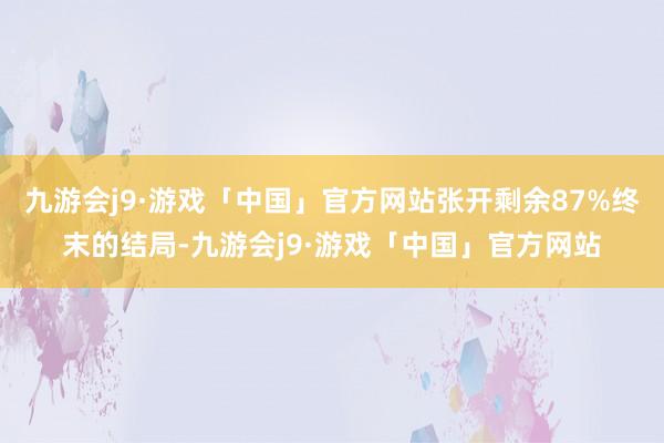 九游会j9·游戏「中国」官方网站张开剩余87%终末的结局-九游会j9·游戏「中国」官方网站