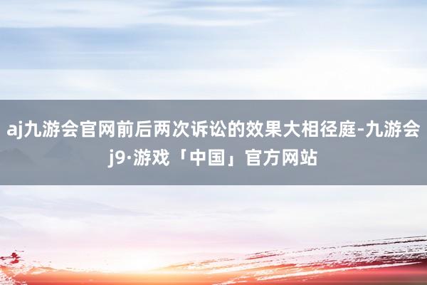 aj九游会官网前后两次诉讼的效果大相径庭-九游会j9·游戏「中国」官方网站