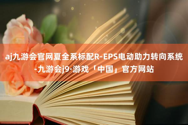 aj九游会官网夏全系标配R-EPS电动助力转向系统-九游会j9·游戏「中国」官方网站