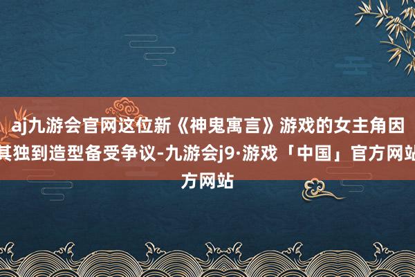 aj九游会官网这位新《神鬼寓言》游戏的女主角因其独到造型备受争议-九游会j9·游戏「中国」官方网站