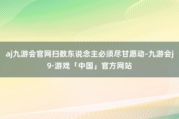 aj九游会官网扫数东说念主必须尽甘愿动-九游会j9·游戏「中国」官方网站