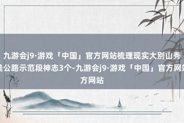 九游会j9·游戏「中国」官方网站梳理现实大别山秀美公路示范段神志3个-九游会j9·游戏「中国」官方网站