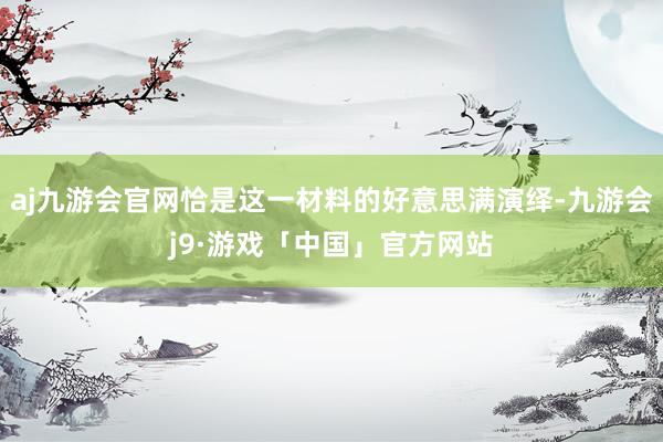 aj九游会官网恰是这一材料的好意思满演绎-九游会j9·游戏「中国」官方网站