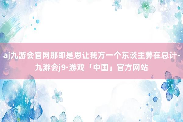 aj九游会官网那即是思让我方一个东谈主葬在总计-九游会j9·游戏「中国」官方网站