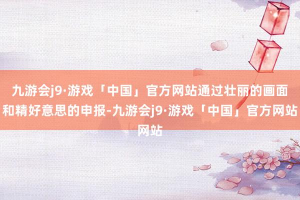 九游会j9·游戏「中国」官方网站通过壮丽的画面和精好意思的申报-九游会j9·游戏「中国」官方网站